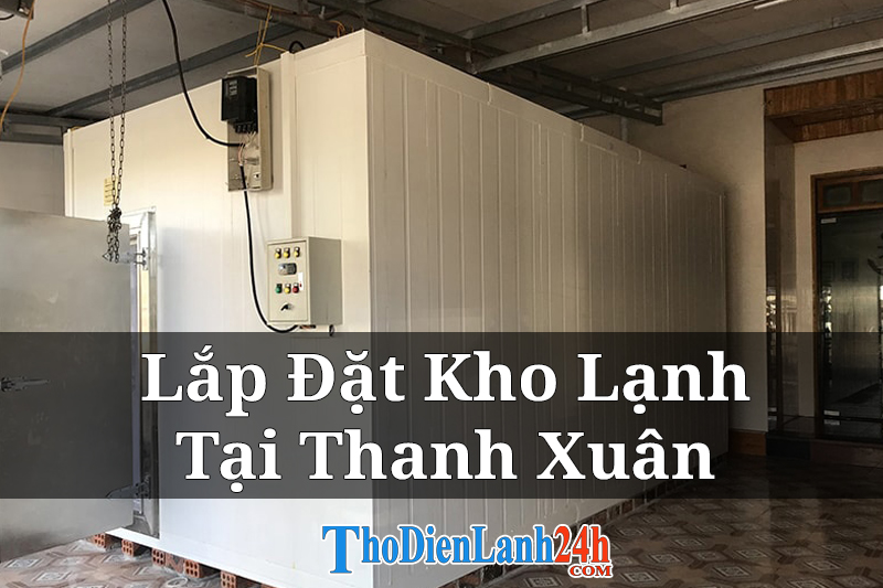 Dịch Vụ Lắp Đặt Kho Lạnh Tại Thanh Xuân Giá Tốt Bảo Hành Dài