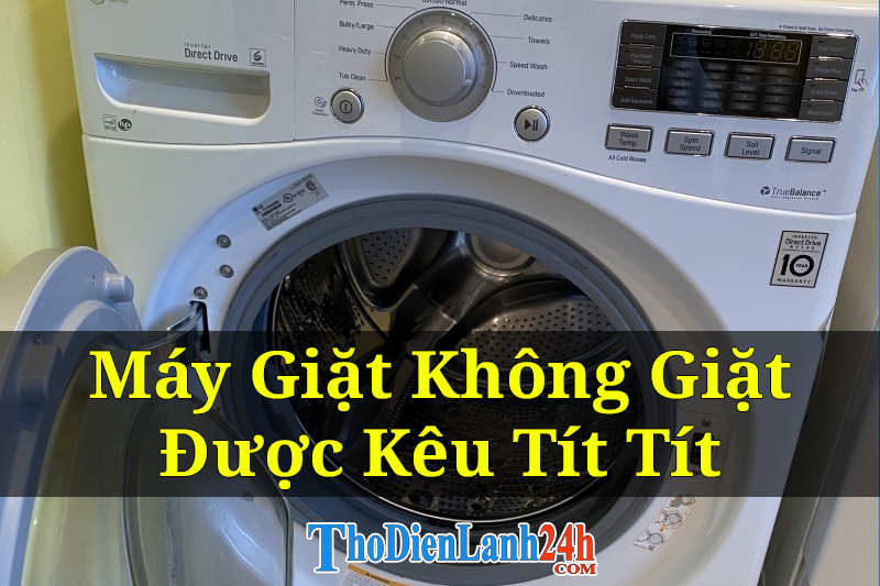 Máy Giặt Không Giặt Được Kêu Tít Tít Là Bị Gì? Xem Cách Sửa Nhanh