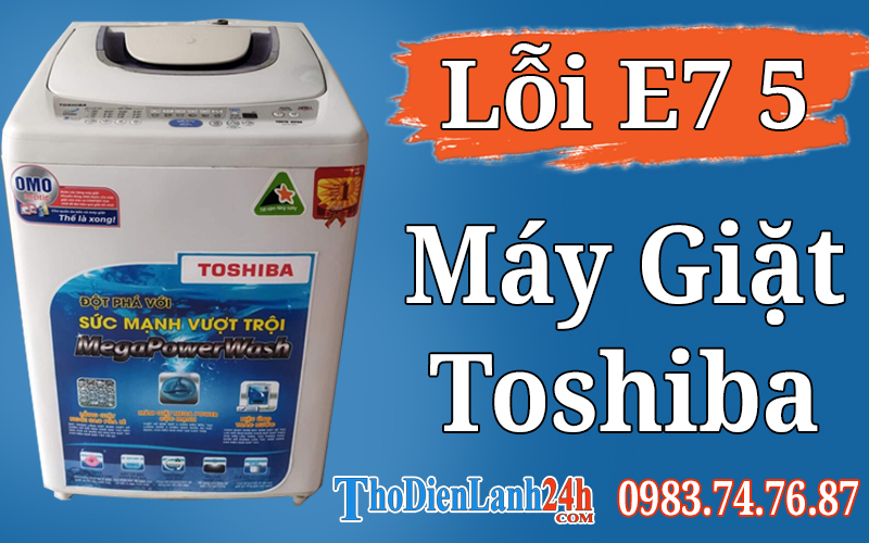 Máy Giặt Toshiba Báo Lỗi E7 5 Là Hỏng Gì? Xem Nguyên Nhân Cách Sửa Hiệu Quả