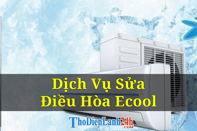 Nhận Sửa điều hòa Ecool Tại Nhà Uy Tín Thợ Giỏi Linh Kiện Chính Hãng